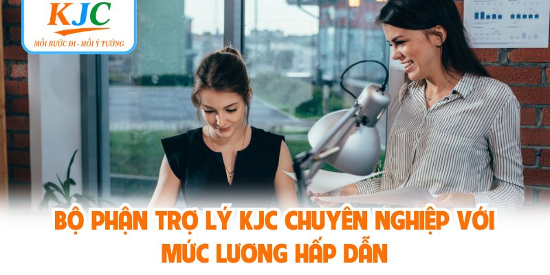 Bộ Phận Trợ Lý KJC Chuyên Nghiệp Với Mức Lương Hấp Dẫn