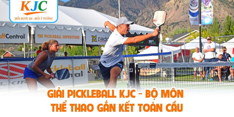 Giải Pickleball KJC - Bộ Môn Thể Thao Gắn Kết Toàn Cầu