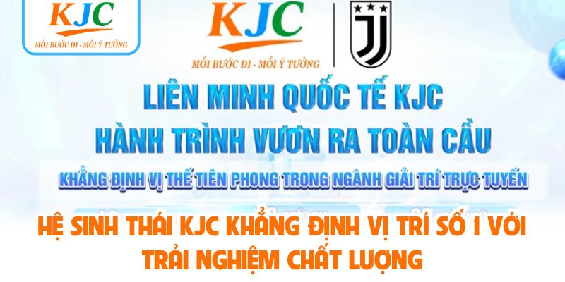 Hệ sinh thái KJC khẳng định vị trí số 1 với trải nghiệm chất lượng